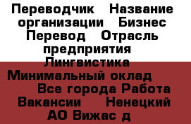 Переводчик › Название организации ­ Бизнес-Перевод › Отрасль предприятия ­ Лингвистика › Минимальный оклад ­ 30 000 - Все города Работа » Вакансии   . Ненецкий АО,Вижас д.